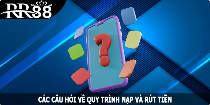 Các câu hỏi về quy trình nạp và rút tiền trên thương hiệu